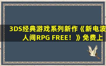 3DS经典游戏系列新作《新电波人间RPG FREE！》免费上线Switch
